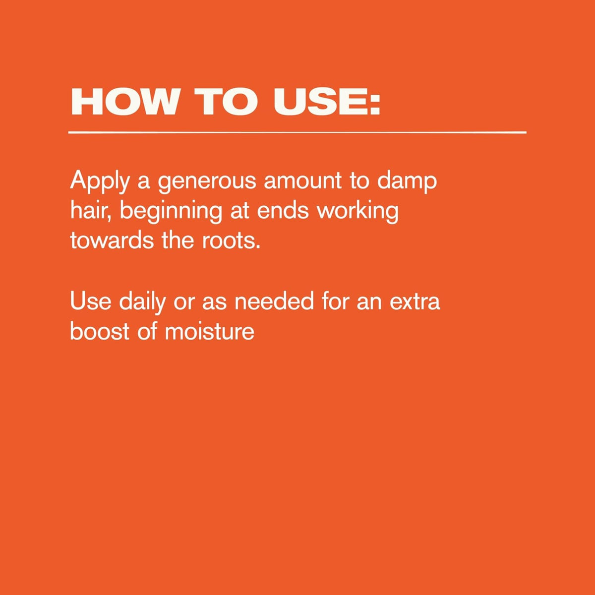Directions for use on orange background: apply to damp hair from tips to roots, use daily for extra moisture.